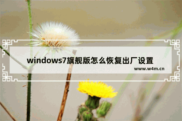 windows7旗舰版怎么恢复出厂设置 windows7旗舰版恢复出厂设置方法