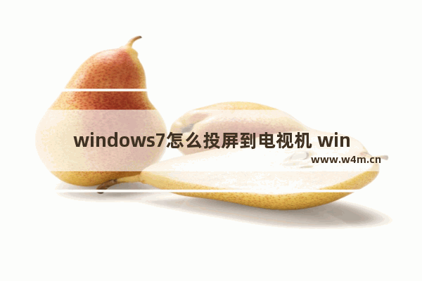 windows7怎么投屏到电视机 windows7投屏到电视机操作方法