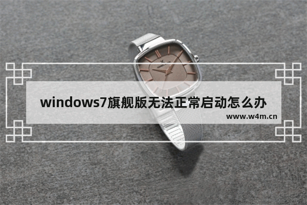 windows7旗舰版无法正常启动怎么办 windows7旗舰版启动不了怎么办