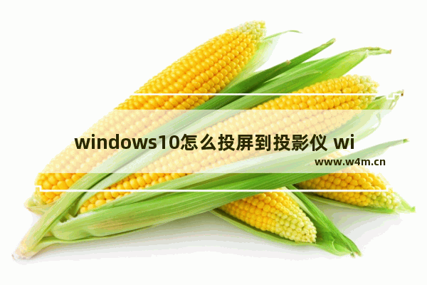 windows10怎么投屏到投影仪 window10电脑投影仪怎么投屏