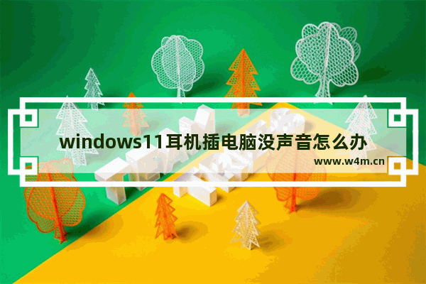 windows11耳机插电脑没声音怎么办 windows11耳机插电脑没声音解决办法