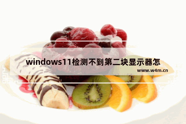 windows11检测不到第二块显示器怎么办 windows11检测不到第二块显示器解决办法