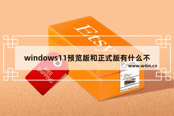 windows11预览版和正式版有什么不同 windows11预览版和正式版区别