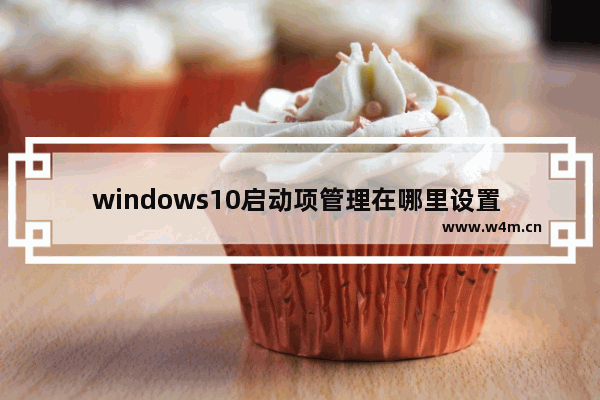 windows10启动项管理在哪里设置 windows10启动项管理设置方法