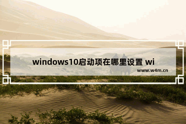 windows10启动项在哪里设置 windows10启动项怎么管理