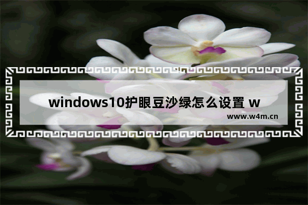 windows10护眼豆沙绿怎么设置 windows10护眼豆沙绿设置方法