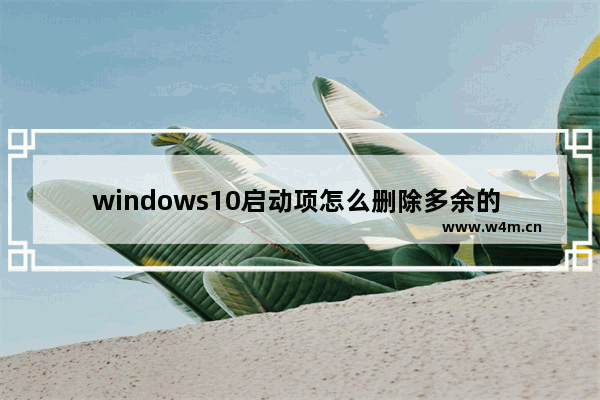 windows10启动项怎么删除多余的 windows10启动项删除多余的方法