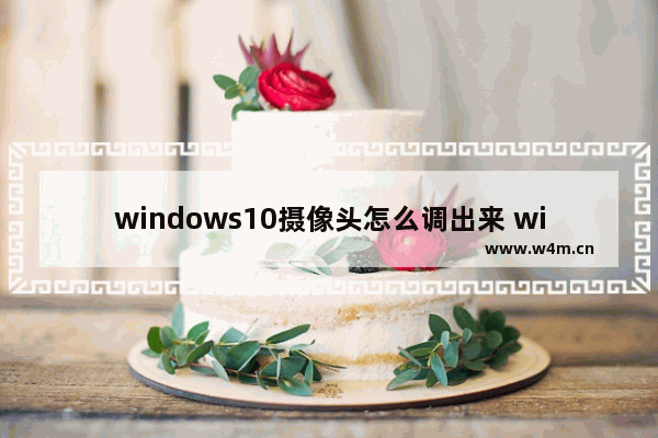 windows10摄像头怎么调出来 windows10摄像头调出来的方法