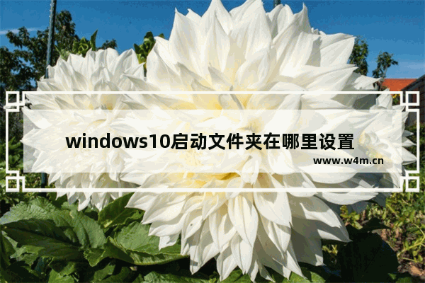 windows10启动文件夹在哪里设置 windows10启动文件夹在哪里命令