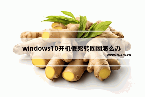 windows10开机假死转圈圈怎么办 windows10开机假死转圈圈解决办法