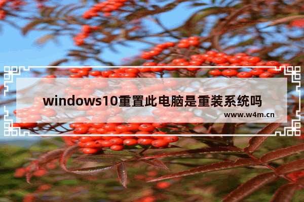 windows10重置此电脑是重装系统吗 windows10重置此电脑和重装系统有什么区别