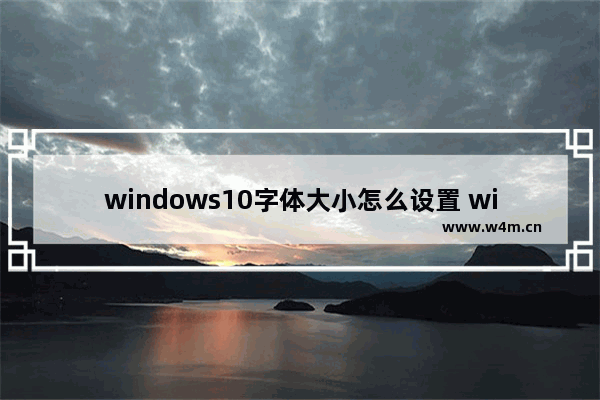 windows10字体大小怎么设置 windows10如何设置字体大小