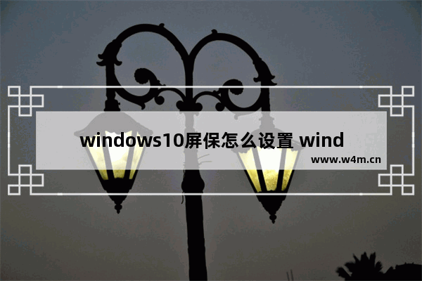 windows10屏保怎么设置 windows10如何设置屏保