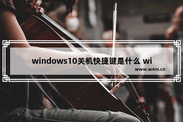 windows10关机快捷键是什么 windows10关机快捷键怎么按