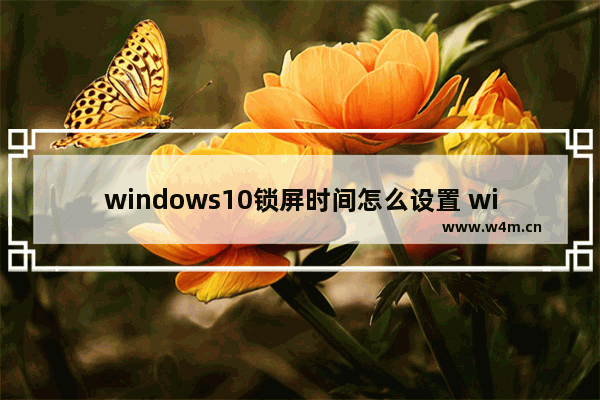 windows10锁屏时间怎么设置 windows10锁屏时间设置方法