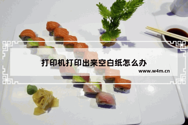 打印机打印出来空白纸怎么办