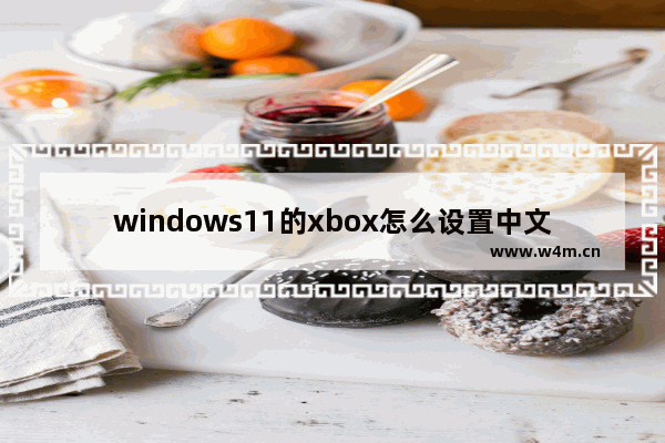 windows11的xbox怎么设置中文 windows11的xbox设置中文方法