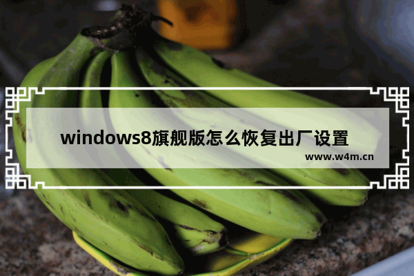 windows8旗舰版怎么恢复出厂设置 windows8旗舰版恢复出厂设置方法