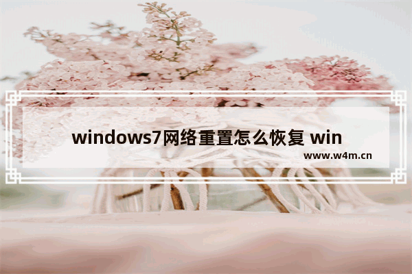 windows7网络重置怎么恢复 windows7网络重置后如何恢复网络连接