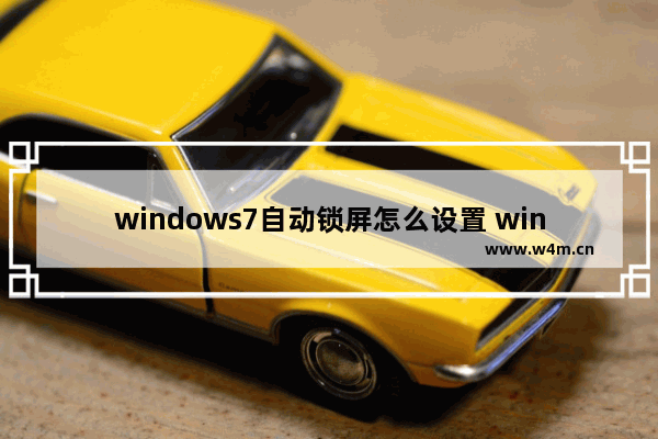 windows7自动锁屏怎么设置 windows7自动锁屏设置方法