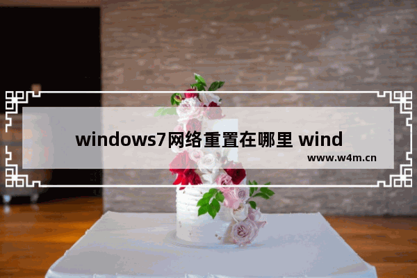 windows7网络重置在哪里 windows7电脑网络重置在哪