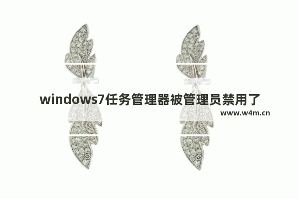 windows7任务管理器被管理员禁用了怎么打开 windows7任务管理器被管理员禁用了打开教程