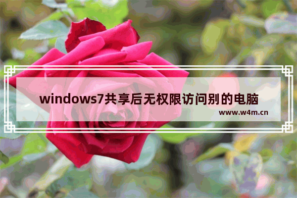 windows7共享后无权限访问别的电脑怎么办 windows7共享后无权限访问别的电脑解决办法