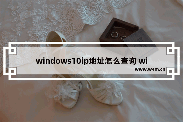 windows10ip地址怎么查询 windows10ip地址查询教程