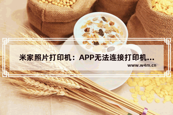 米家照片打印机：APP无法连接打印机怎么办？