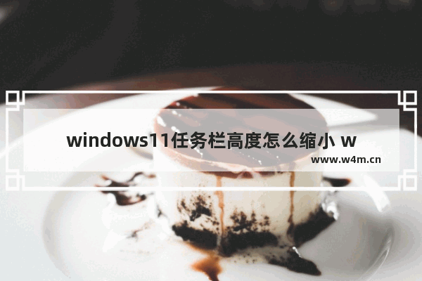 windows11任务栏高度怎么缩小 windows11如何缩小任务栏