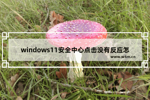 windows11安全中心点击没有反应怎么办