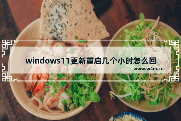 windows11更新重启几个小时怎么回事 windows11更新重启几个小时解决办法