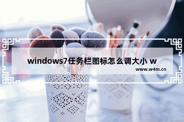 windows7任务栏图标怎么调大小 windows7任务栏图标调大小方法