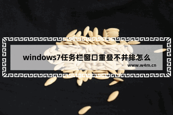 windows7任务栏窗口重叠不并排怎么设置 windows7任务栏窗口重叠不并排设置方法