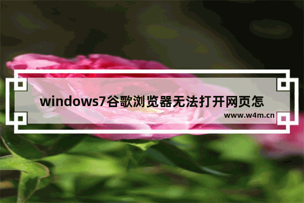 windows7谷歌浏览器无法打开网页怎么办 windows7谷歌浏览器无法打开网页解决办法