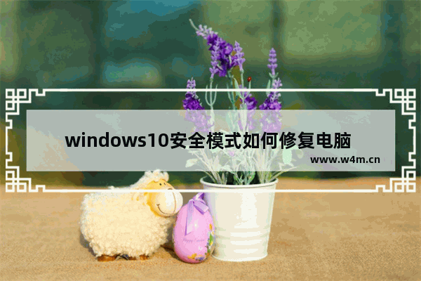 windows10安全模式如何修复电脑 windows10安全模式怎么修复电脑