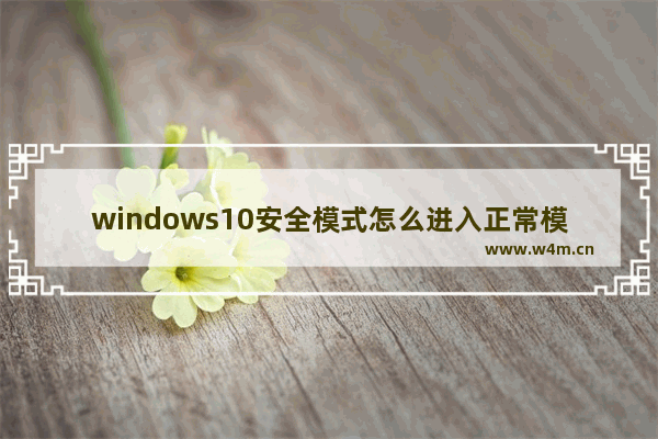 windows10安全模式怎么进入正常模式 windows10怎么从安全模式进入正常模式