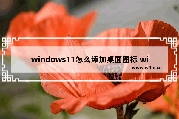 windows11怎么添加桌面图标 windows11如何添加桌面图标