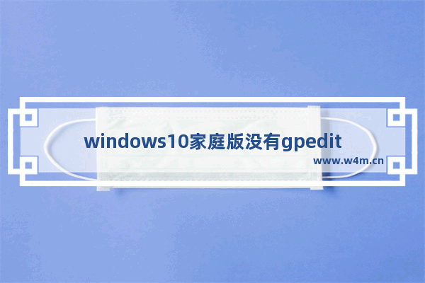 windows10家庭版没有gpedit.msc文件怎么办 gpedit.msc找不到文件windows10家庭版解决办法