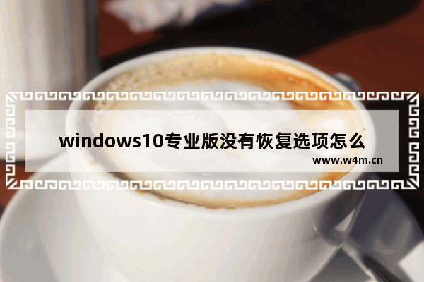 windows10专业版没有恢复选项怎么办 windows10专业版没有恢复选项解决方法