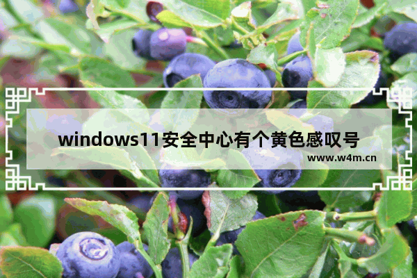 windows11安全中心有个黄色感叹号怎么办 windows11安全中心有个黄色感叹号解决办法