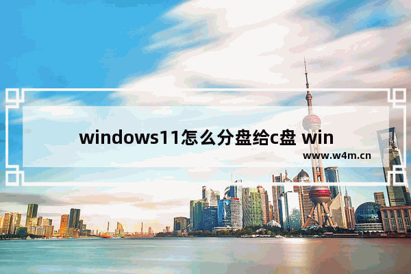 windows11怎么分盘给c盘 windows11分盘给c盘教程