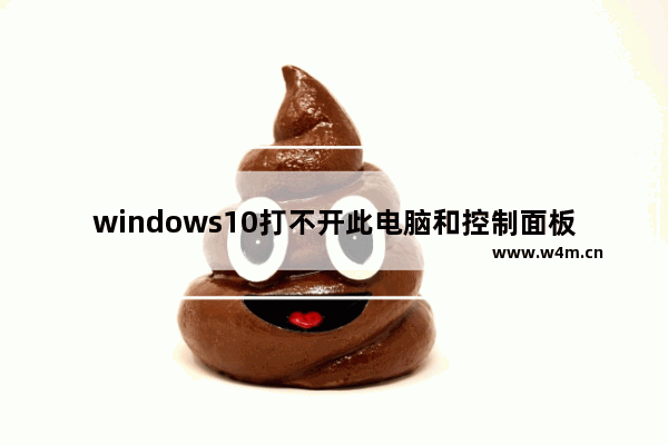 windows10打不开此电脑和控制面板怎么办 windows10打不开此电脑和控制面板解决办法