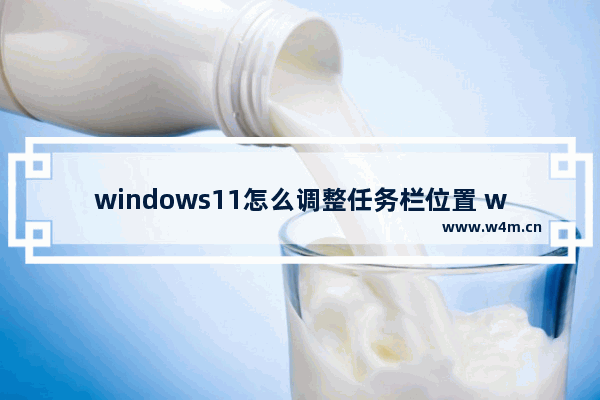 windows11怎么调整任务栏位置 windows11调整任务栏位置教程