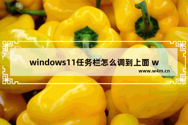 windows11任务栏怎么调到上面 windows11任务栏调到上面方法