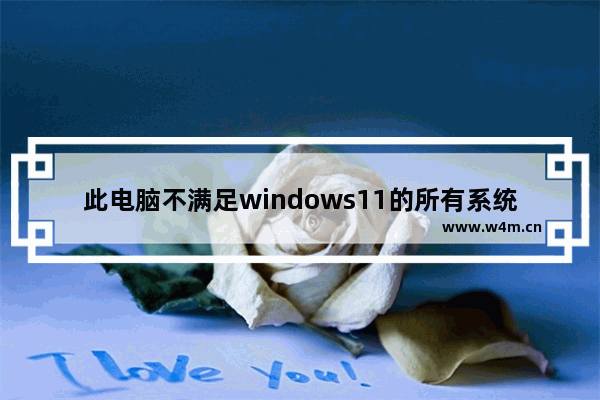 此电脑不满足windows11的所有系统要求怎么办 此电脑不满足windows11的所有系统要求解决办法