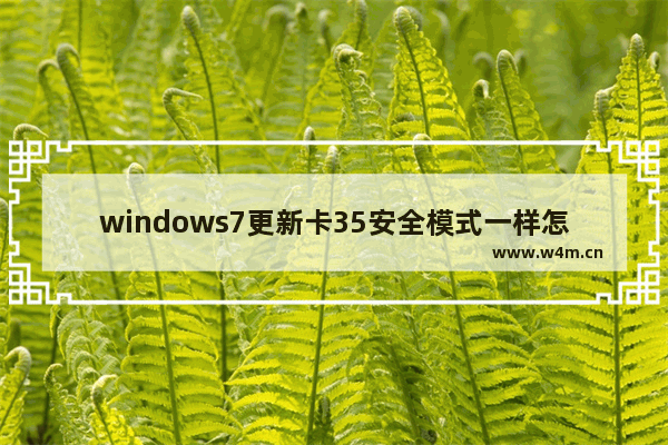 windows7更新卡35安全模式一样怎么办 windows7更新卡35安全模式一样解决办法