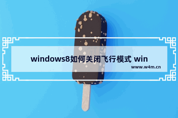 windows8如何关闭飞行模式 windows8飞行模式怎么关闭