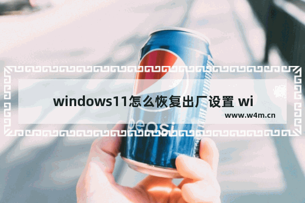 windows11怎么恢复出厂设置 windows11恢复出厂设置教程