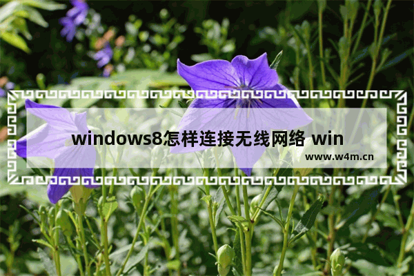 windows8怎样连接无线网络 windows8如何连接无线网络